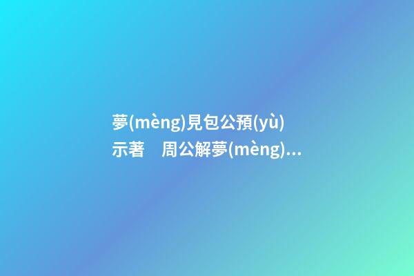 夢(mèng)見包公預(yù)示著　周公解夢(mèng)之夢(mèng)到包公預(yù)示著
